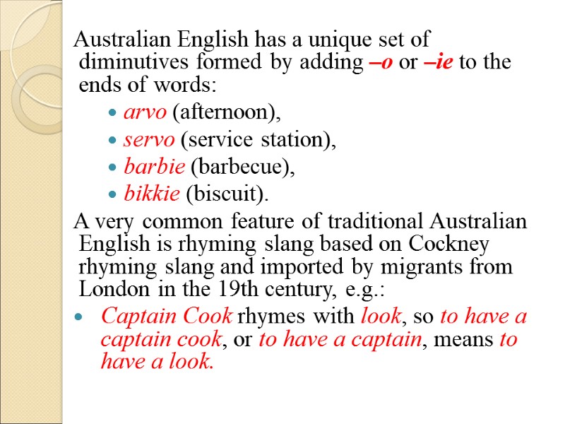 Australian English has a unique set of diminutives formed by adding –o or –ie